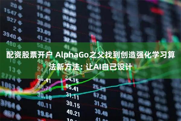 配资股票开户 AlphaGo之父找到创造强化学习算法新方法: 让AI自己设计