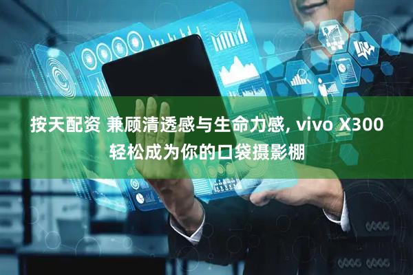按天配资 兼顾清透感与生命力感, vivo X300轻松成为你的口袋摄影棚