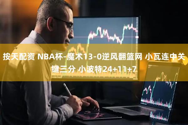 按天配资 NBA杯-魔术13-0逆风翻篮网 小瓦连中关键三分 小波特24+11+7